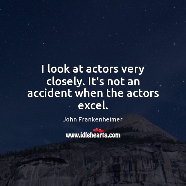 I look at actors very closely. It’s not an accident when the actors excel. John Frankenheimer Picture Quote