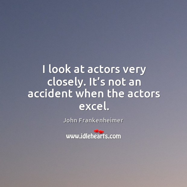 I look at actors very closely. It’s not an accident when the actors excel. John Frankenheimer Picture Quote
