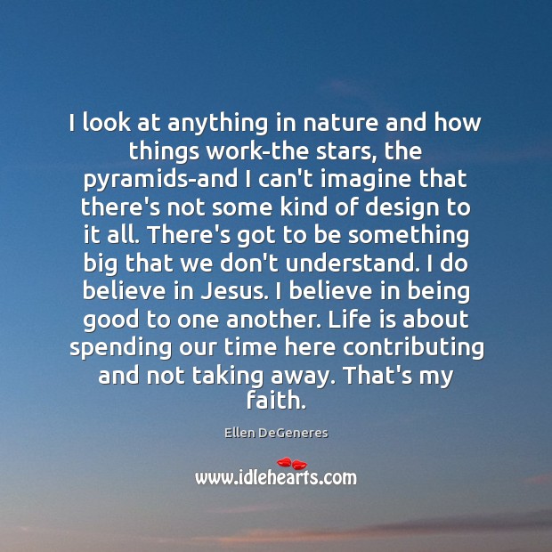 I look at anything in nature and how things work-the stars, the Ellen DeGeneres Picture Quote