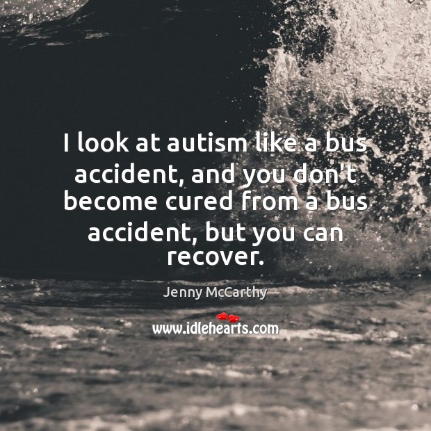 I look at autism like a bus accident, and you don’t become Image