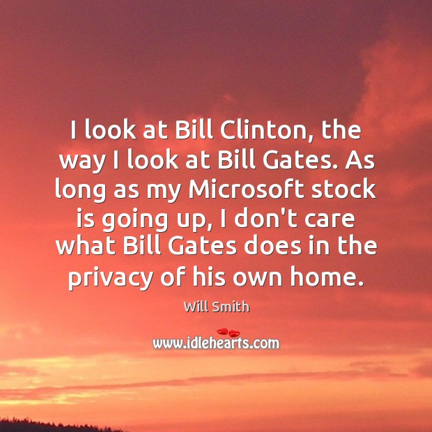 I look at Bill Clinton, the way I look at Bill Gates. Will Smith Picture Quote