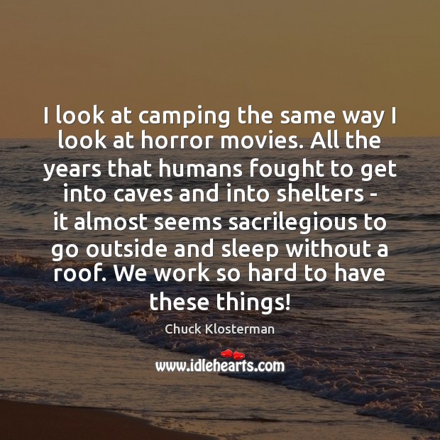 I look at camping the same way I look at horror movies. Chuck Klosterman Picture Quote