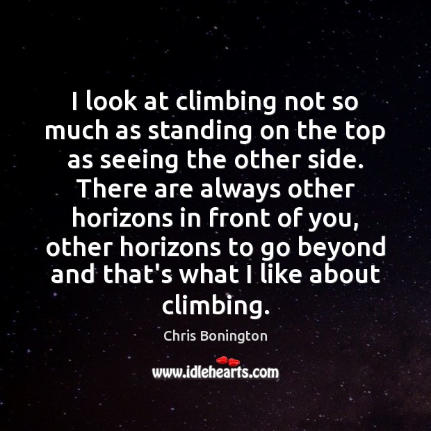 I look at climbing not so much as standing on the top Chris Bonington Picture Quote