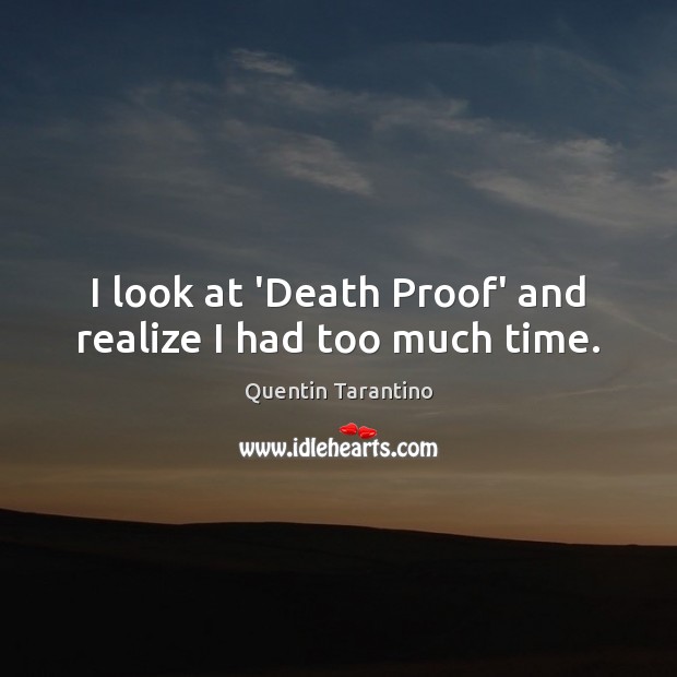 I look at ‘Death Proof’ and realize I had too much time. Quentin Tarantino Picture Quote