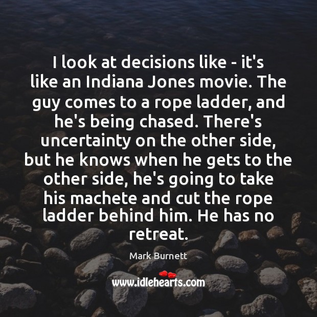 I look at decisions like – it’s like an Indiana Jones movie. Mark Burnett Picture Quote