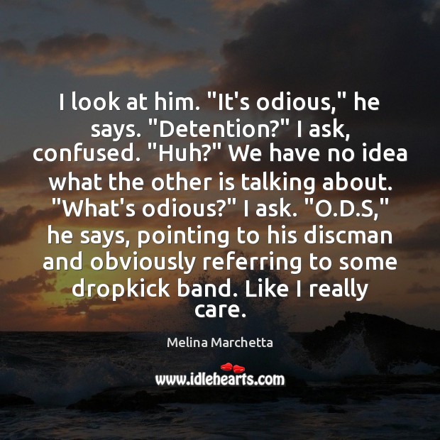 I look at him. “It’s odious,” he says. “Detention?” I ask, confused. “ Melina Marchetta Picture Quote