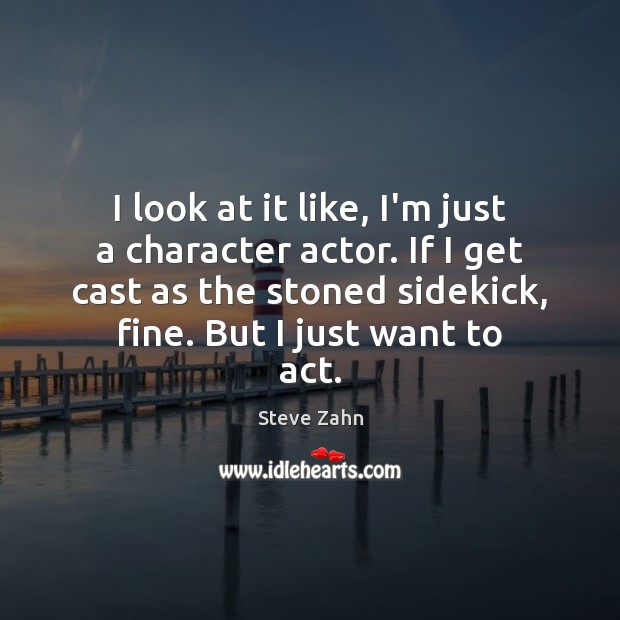I look at it like, I’m just a character actor. If I Steve Zahn Picture Quote