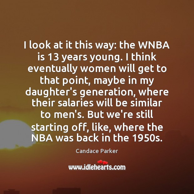 I look at it this way: the WNBA is 13 years young. I Candace Parker Picture Quote