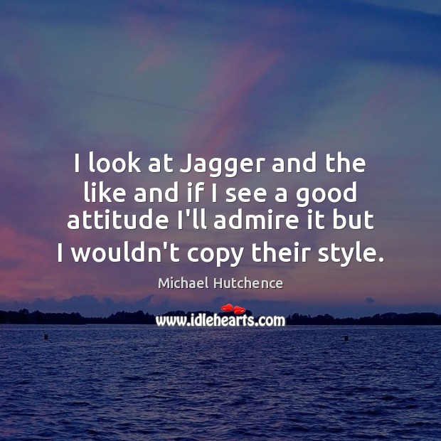 I look at Jagger and the like and if I see a Michael Hutchence Picture Quote