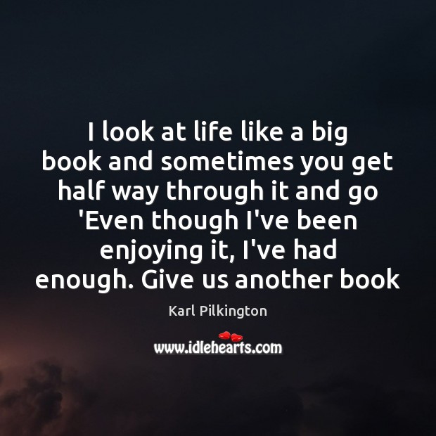 I look at life like a big book and sometimes you get 