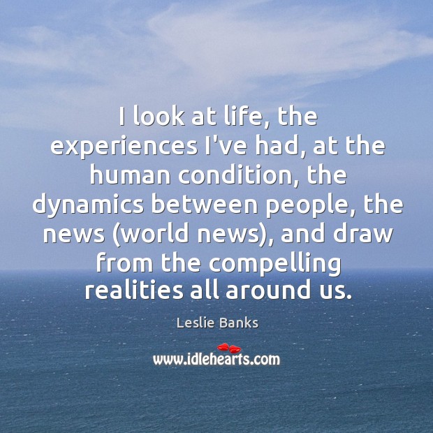 I look at life, the experiences I’ve had, at the human condition, Leslie Banks Picture Quote