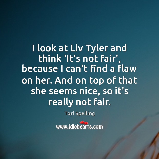 I look at Liv Tyler and think ‘It’s not fair’, because I Image
