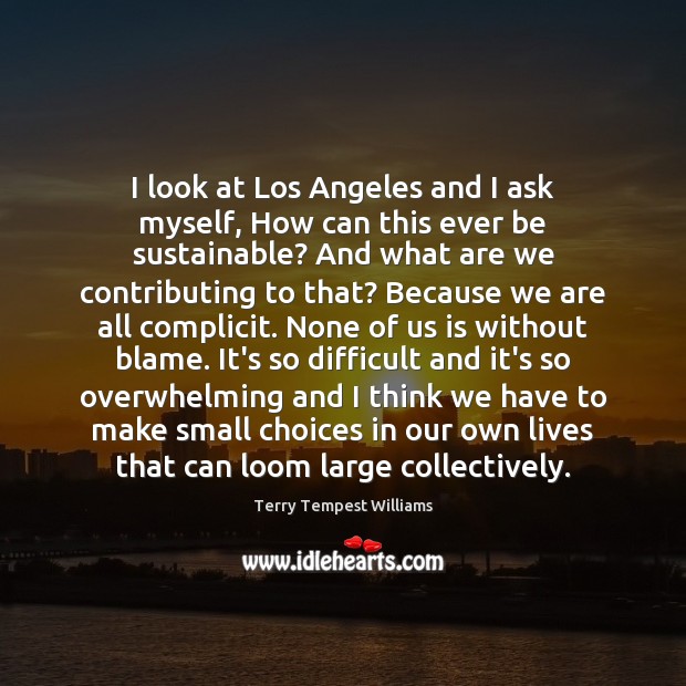 I look at Los Angeles and I ask myself, How can this Terry Tempest Williams Picture Quote
