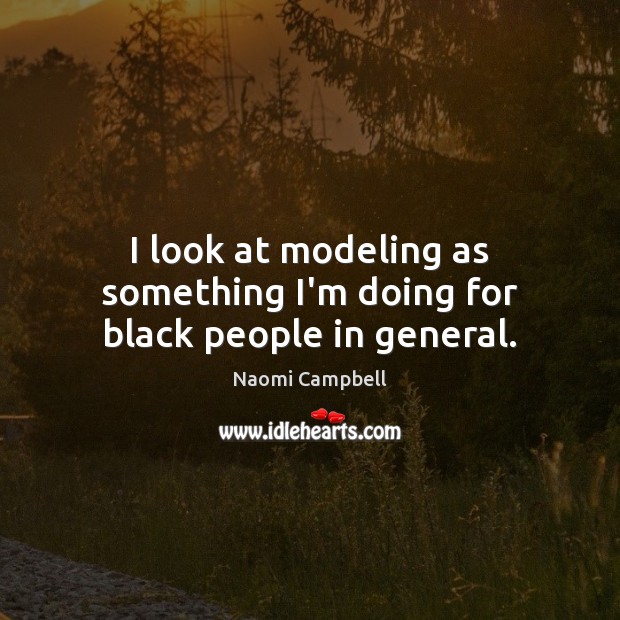 I look at modeling as something I’m doing for black people in general. Image