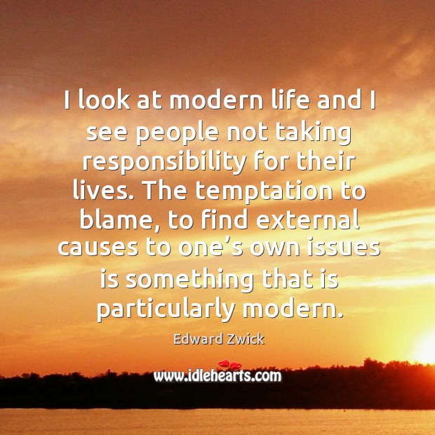 I look at modern life and I see people not taking responsibility for their lives. Edward Zwick Picture Quote