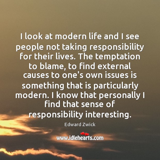 I look at modern life and I see people not taking responsibility Edward Zwick Picture Quote