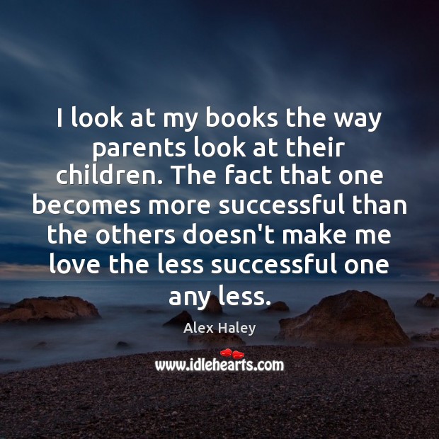 I look at my books the way parents look at their children. Alex Haley Picture Quote