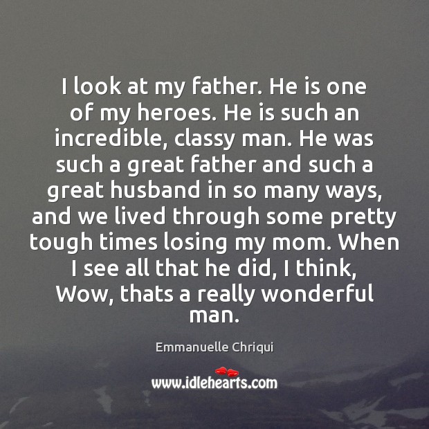 I look at my father. He is one of my heroes. He Emmanuelle Chriqui Picture Quote