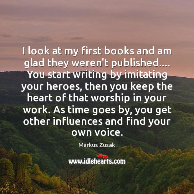 I look at my first books and am glad they weren’t published…. Markus Zusak Picture Quote