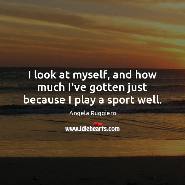 I look at myself, and how much I’ve gotten just because I play a sport well. Image