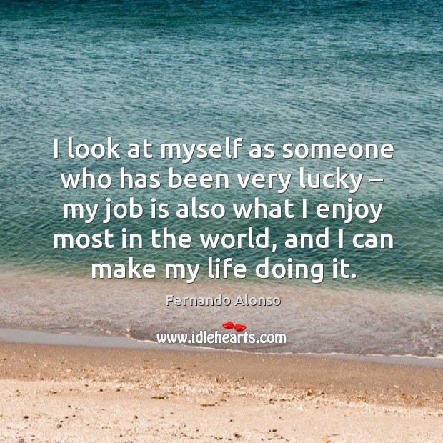 I look at myself as someone who has been very lucky – my job is also what I enjoy Image