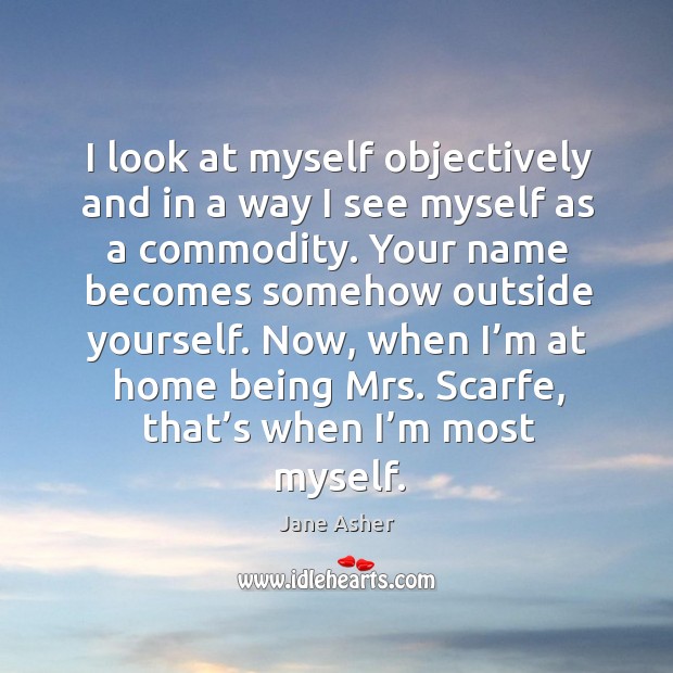 I look at myself objectively and in a way I see myself as a commodity. Jane Asher Picture Quote