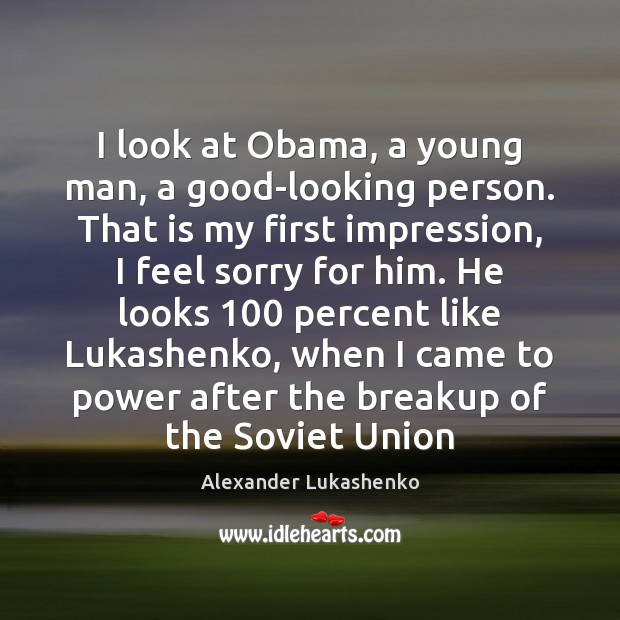 I look at Obama, a young man, a good-looking person. That is Alexander Lukashenko Picture Quote