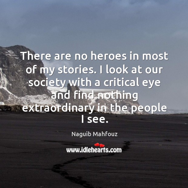 I look at our society with a critical eye and find nothing extraordinary in the people I see. Naguib Mahfouz Picture Quote