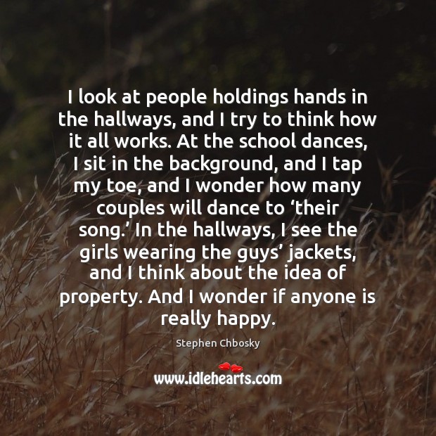 I look at people holdings hands in the hallways, and I try Stephen Chbosky Picture Quote