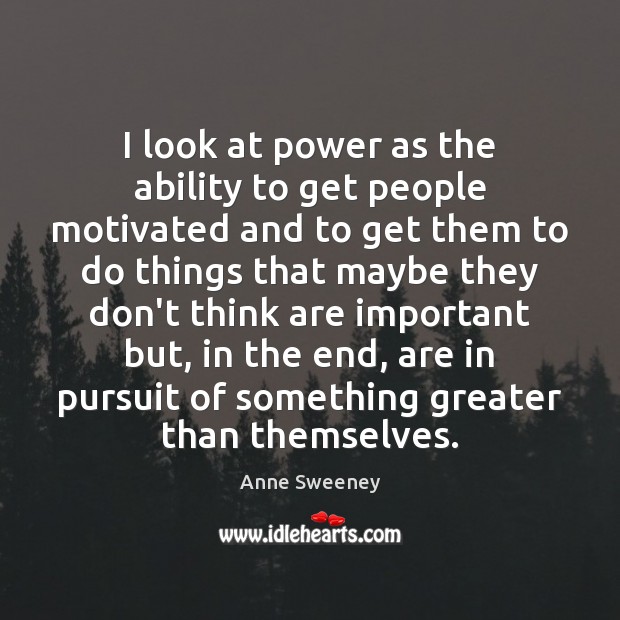 I look at power as the ability to get people motivated and Anne Sweeney Picture Quote