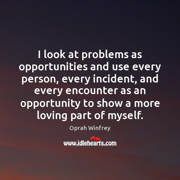 I look at problems as opportunities and use every person, every incident, Oprah Winfrey Picture Quote