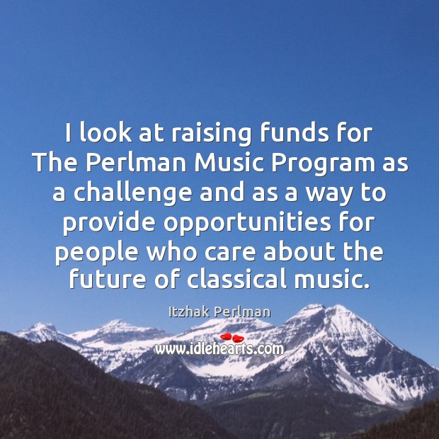 I look at raising funds for The Perlman Music Program as a Image