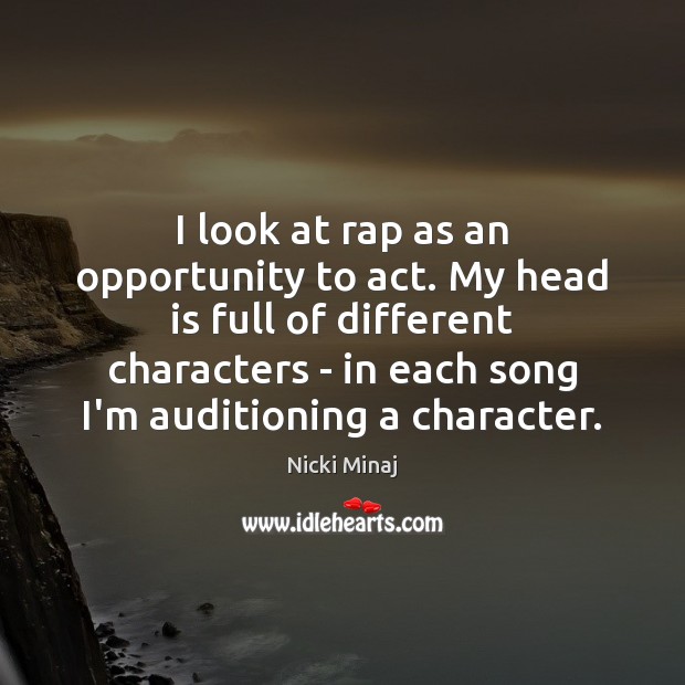 I look at rap as an opportunity to act. My head is Nicki Minaj Picture Quote