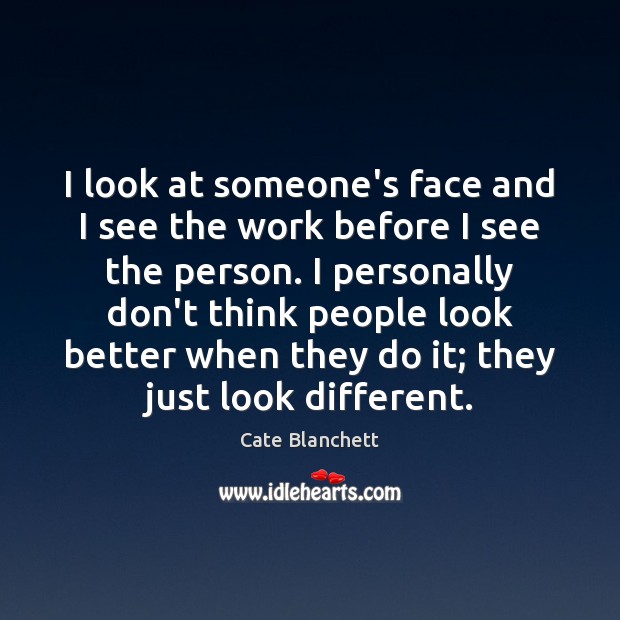 I look at someone’s face and I see the work before I Cate Blanchett Picture Quote