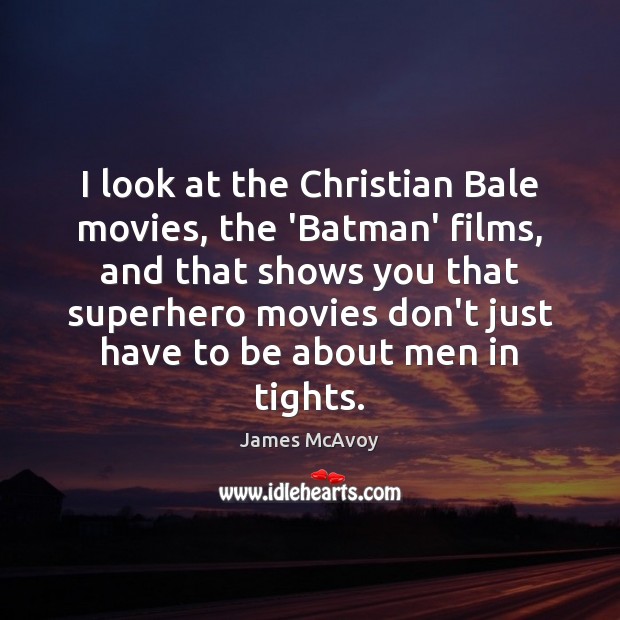 I look at the Christian Bale movies, the ‘Batman’ films, and that James McAvoy Picture Quote