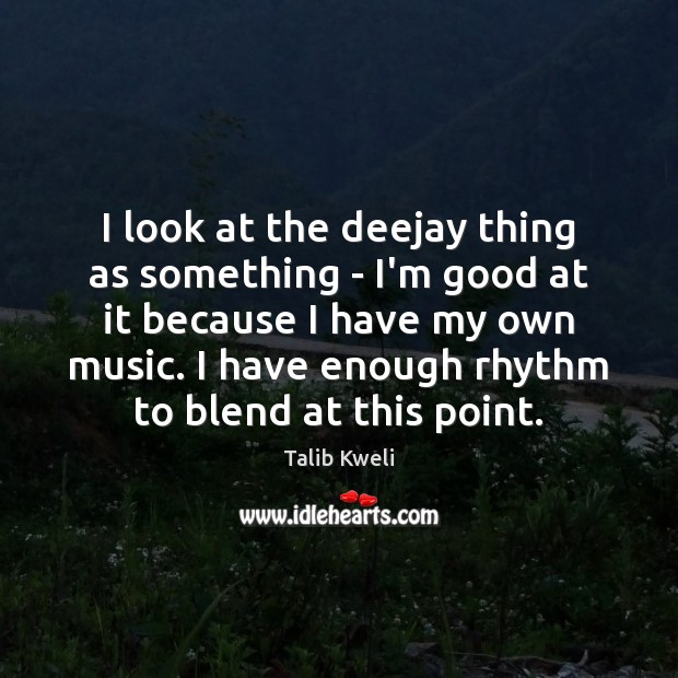 I look at the deejay thing as something – I’m good at Talib Kweli Picture Quote