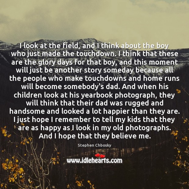 I look at the field, and I think about the boy who Stephen Chbosky Picture Quote