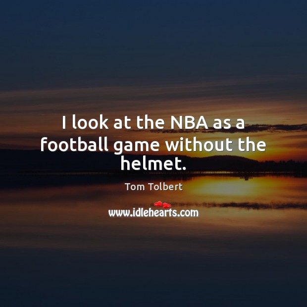 I look at the NBA as a football game without the helmet. Tom Tolbert Picture Quote