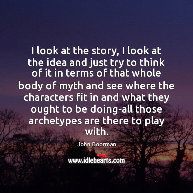 I look at the story, I look at the idea and just John Boorman Picture Quote