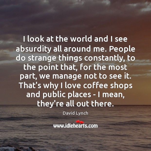 I look at the world and I see absurdity all around me. David Lynch Picture Quote
