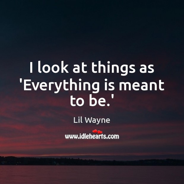 I look at things as ‘Everything is meant to be.’ Lil Wayne Picture Quote