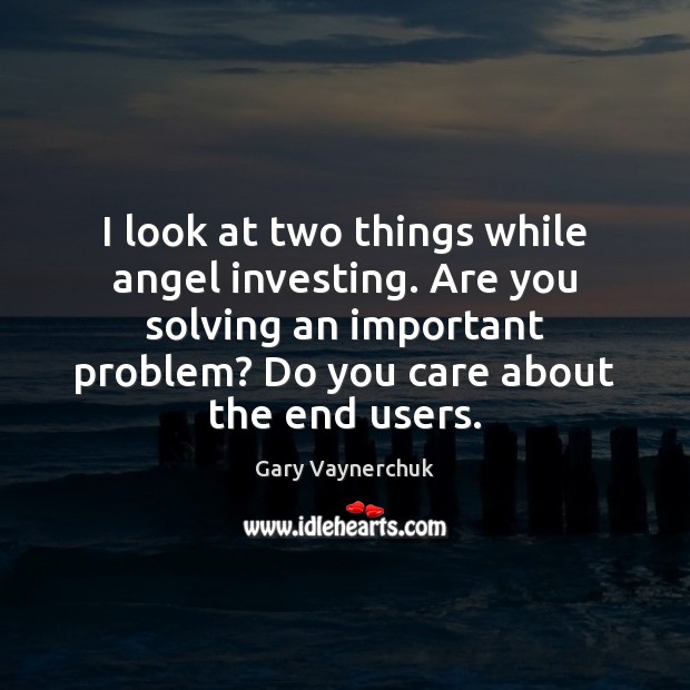I look at two things while angel investing. Are you solving an Image