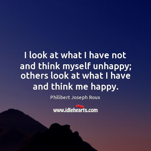 I look at what I have not and think myself unhappy; others Philibert Joseph Roux Picture Quote