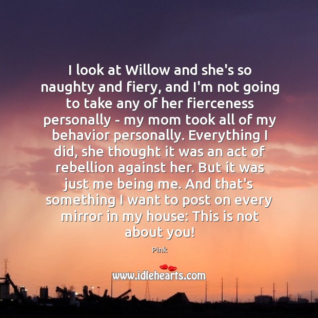 I look at Willow and she’s so naughty and fiery, and I’m Pink Picture Quote