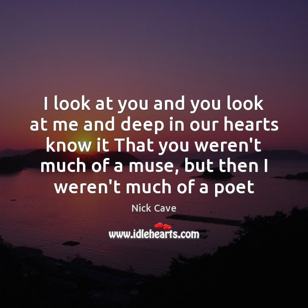 I look at you and you look at me and deep in Nick Cave Picture Quote