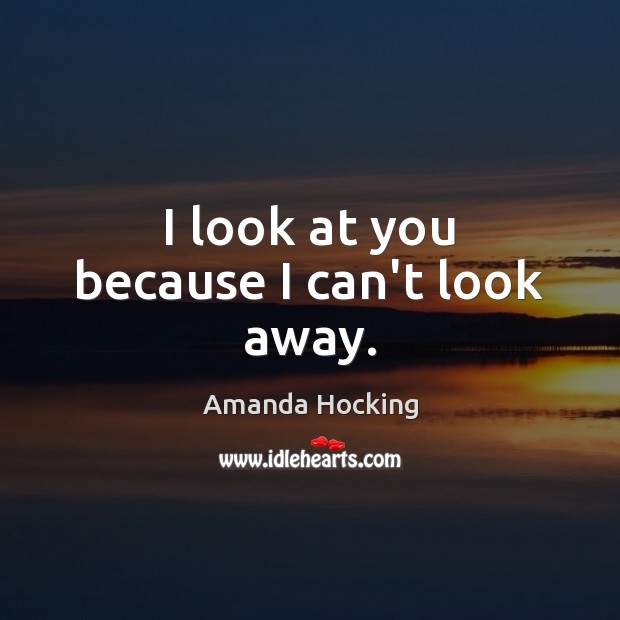 I look at you because I can’t look away. Amanda Hocking Picture Quote