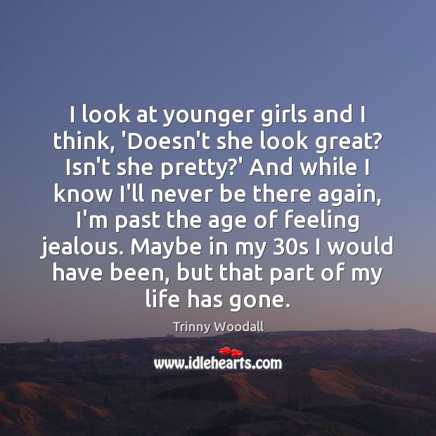 I look at younger girls and I think, ‘Doesn’t she look great? Trinny Woodall Picture Quote