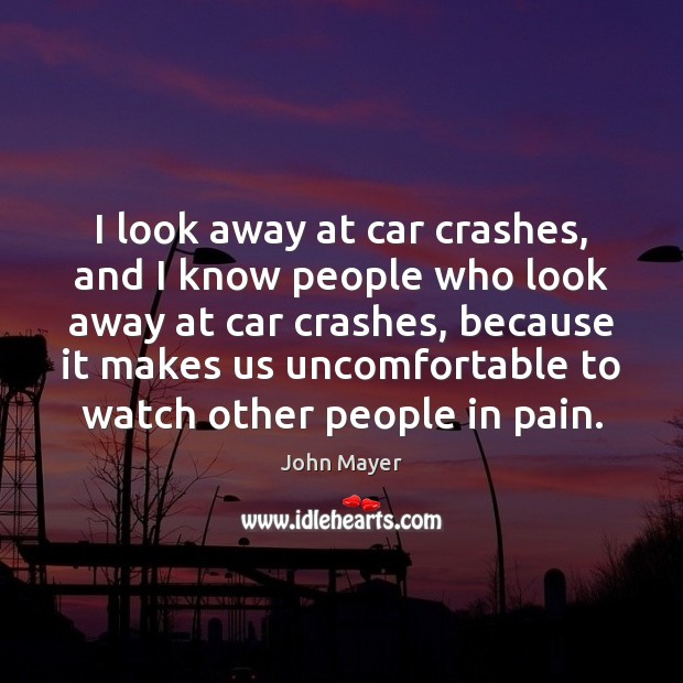 I look away at car crashes, and I know people who look John Mayer Picture Quote
