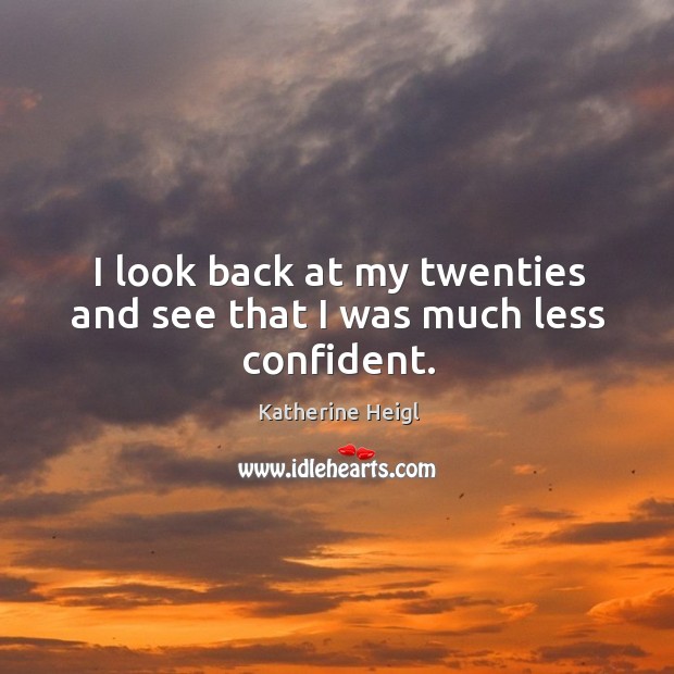 I look back at my twenties and see that I was much less confident. Katherine Heigl Picture Quote