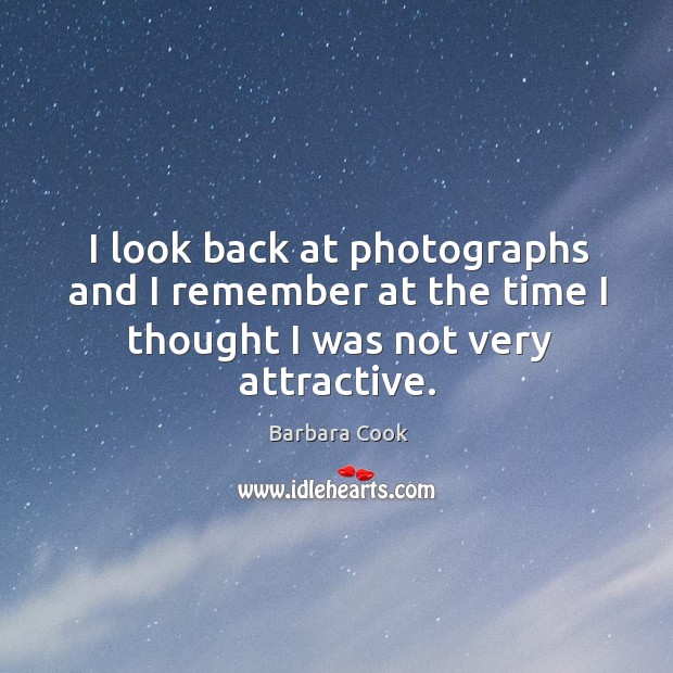 I look back at photographs and I remember at the time I thought I was not very attractive. Barbara Cook Picture Quote